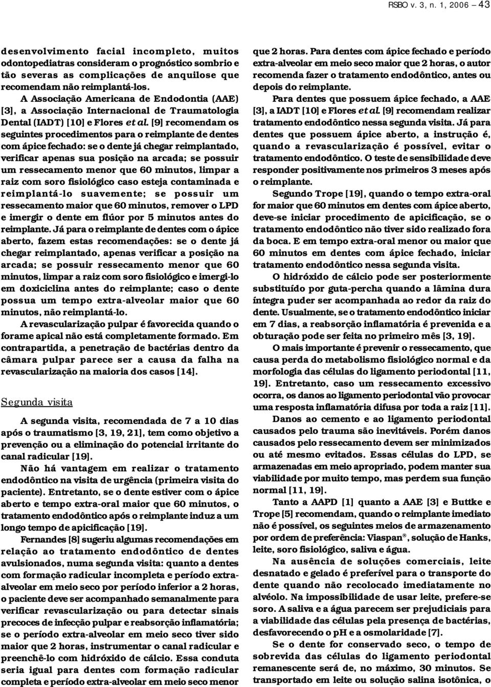 [9] recomendam os seguintes procedimentos para o reimplante de dentes com ápice fechado: se o dente já chegar reimplantado, verificar apenas sua posição na arcada; se possuir um ressecamento menor