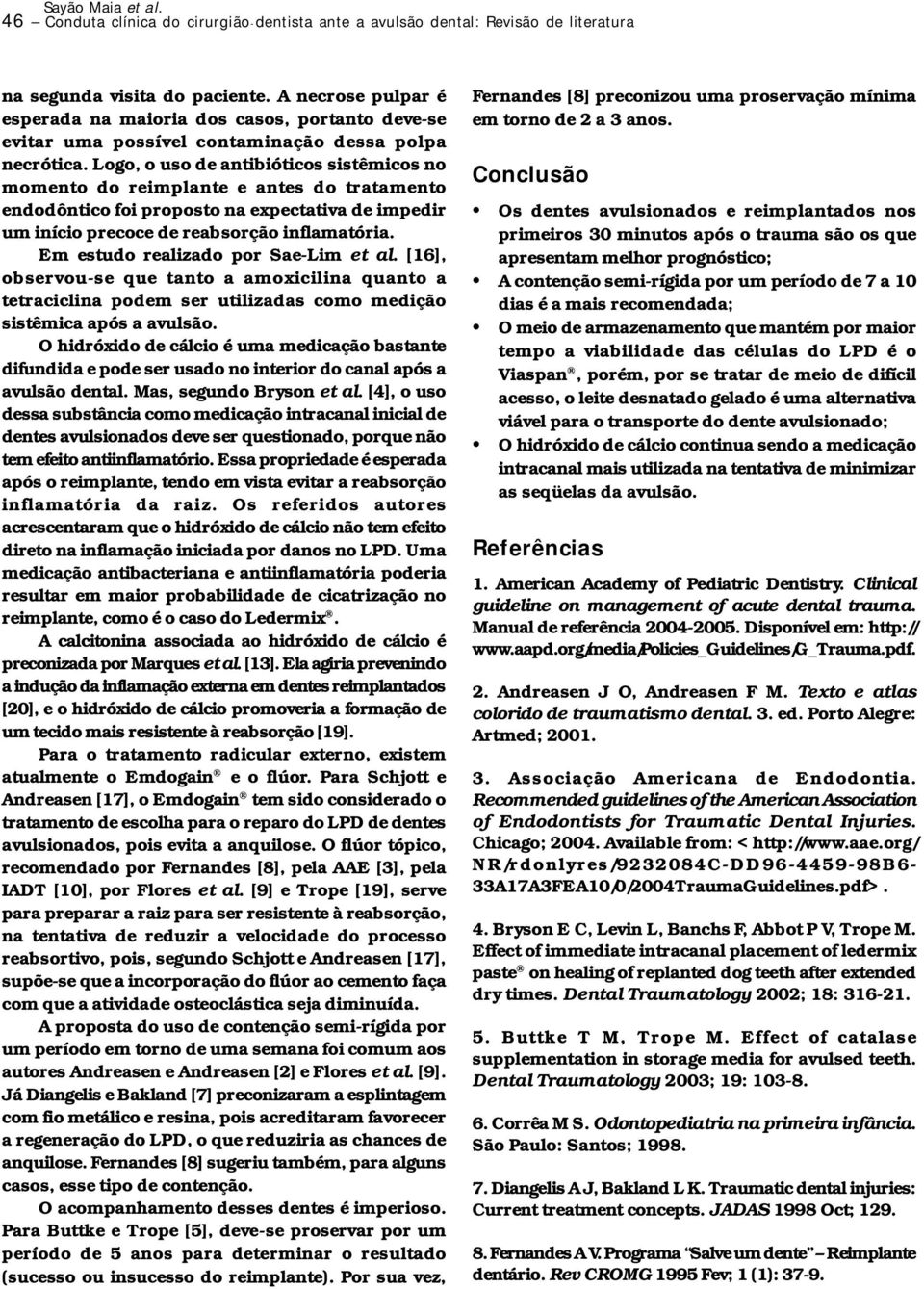 Logo, o uso de antibióticos sistêmicos no momento do reimplante e antes do tratamento endodôntico foi proposto na expectativa de impedir um início precoce de reabsorção inflamatória.