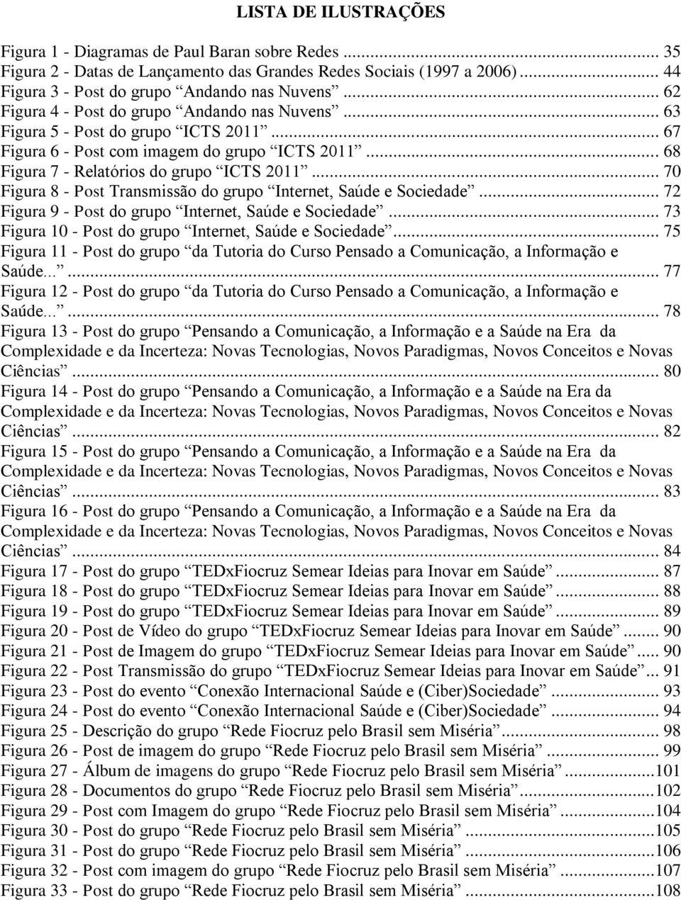 .. 70 Figura 8 - Post Transmissão do grupo Internet, Saúde e Sociedade... 72 Figura 9 - Post do grupo Internet, Saúde e Sociedade... 73 Figura 10 - Post do grupo Internet, Saúde e Sociedade.