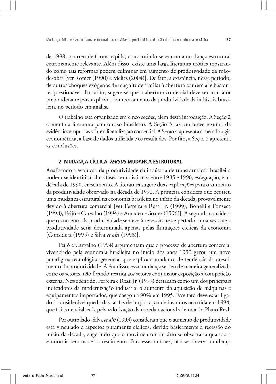 De fato, a existência, nesse período, de outros choques exógenos de magnitude similar à abertura comercial é bastante questionável.