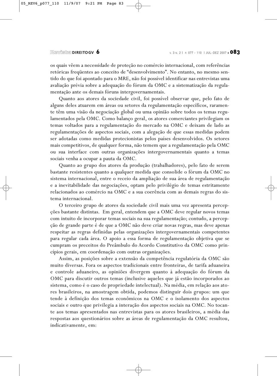 No entanto, no mesmo sentido do que foi apontado para o MRE, não foi possível identificar nas entrevistas uma avaliação prévia sobre a adequação do fórum da OMC e a sistematização da regulamentação