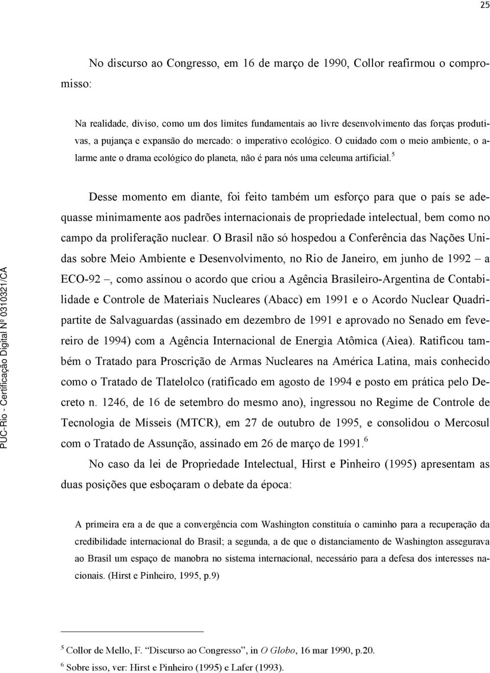 5 Desse momento em diante, foi feito também um esforço para que o país se adequasse minimamente aos padrões internacionais de propriedade intelectual, bem como no campo da proliferação nuclear.