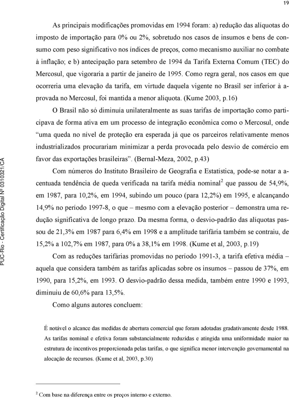 Como regra geral, nos casos em que ocorreria uma elevação da tarifa, em virtude daquela vigente no Brasil ser inferior à a- provada no Mercosul, foi mantida a menor alíquota. (Kume 2003, p.