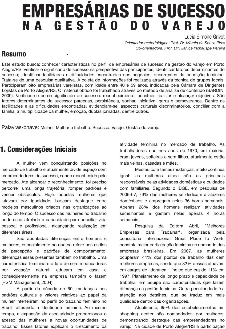 participantes; identificar fatores determinantes do sucesso; identificar facilidades e dificuldades encontradas nos negócios, decorrentes da condição feminina. Trata-se de uma pesquisa qualitativa.