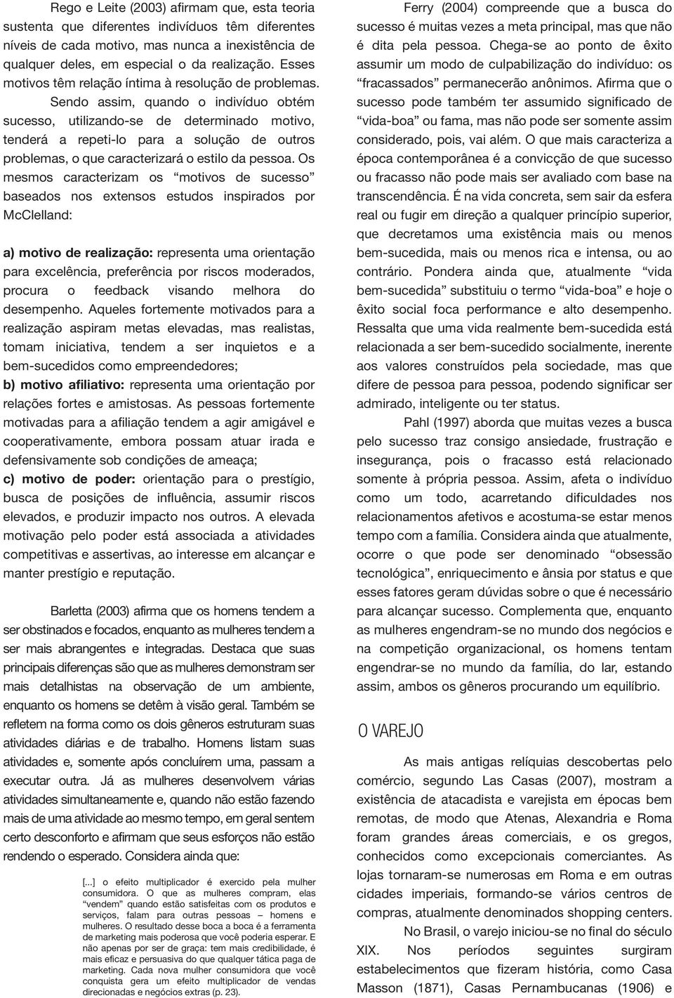 Sendo assim, quando o indivíduo obtém sucesso, utilizando-se de determinado motivo, tenderá a repeti-lo para a solução de outros problemas, o que caracterizará o estilo da pessoa.