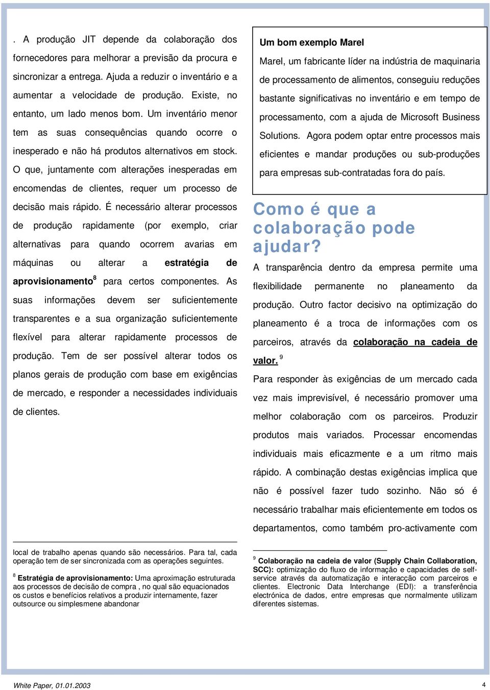 O que, juntamente com alterações inesperadas em encomendas de clientes, requer um processo de decisão mais rápido.