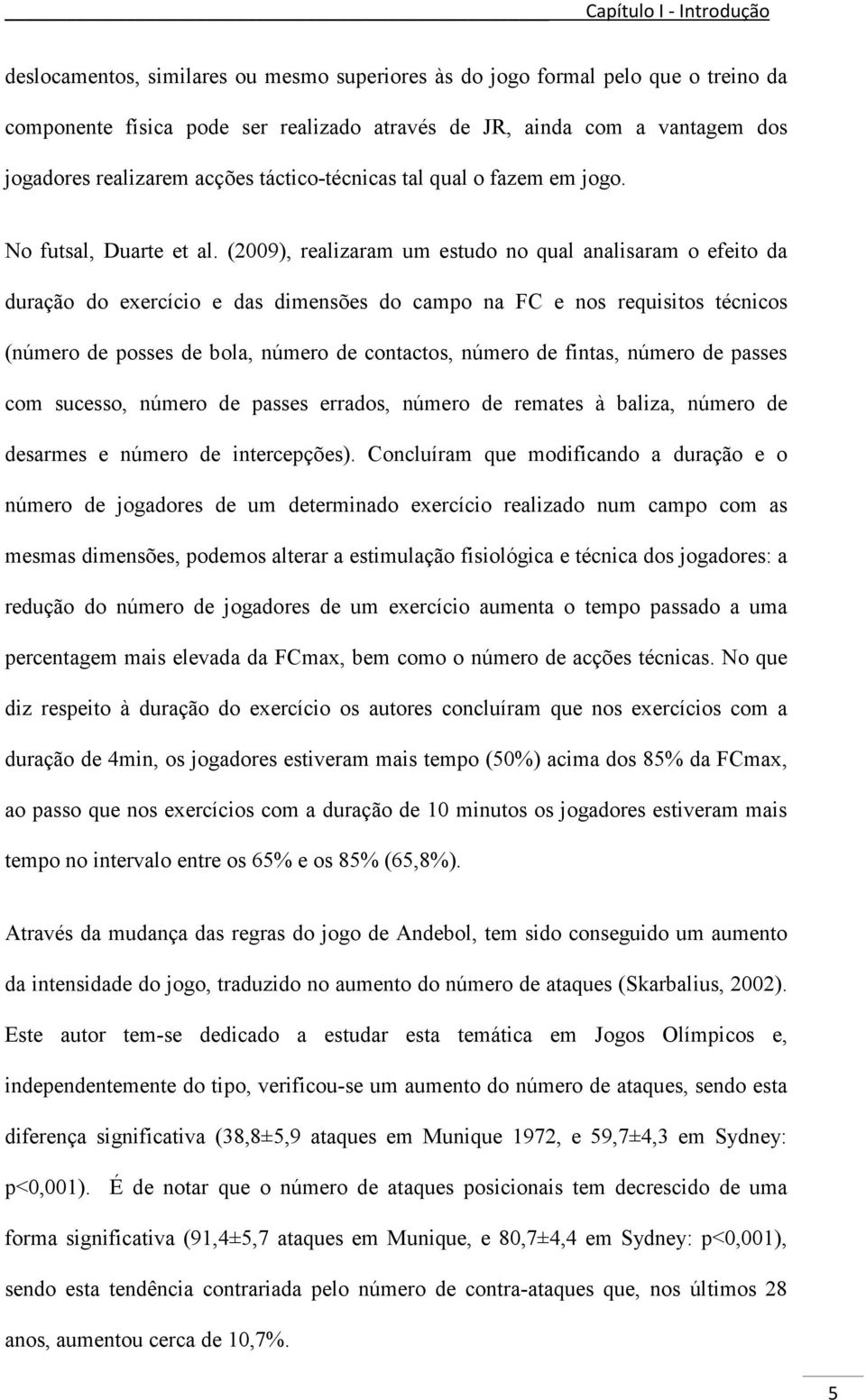 (2009), realizaram um estudo no qual analisaram o efeito da duração do exercício e das dimensões do campo na FC e nos requisitos técnicos (número de posses de bola, número de contactos, número de