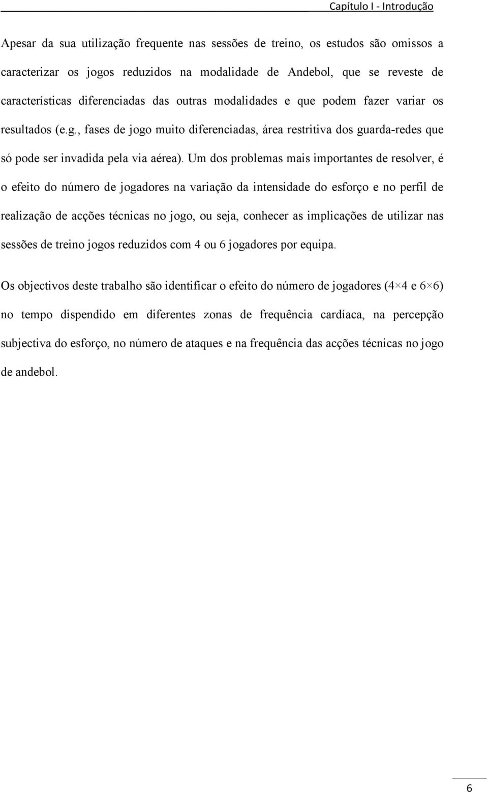 Um dos problemas mais importantes de resolver, é o efeito do número de jogadores na variação da intensidade do esforço e no perfil de realização de acções técnicas no jogo, ou seja, conhecer as