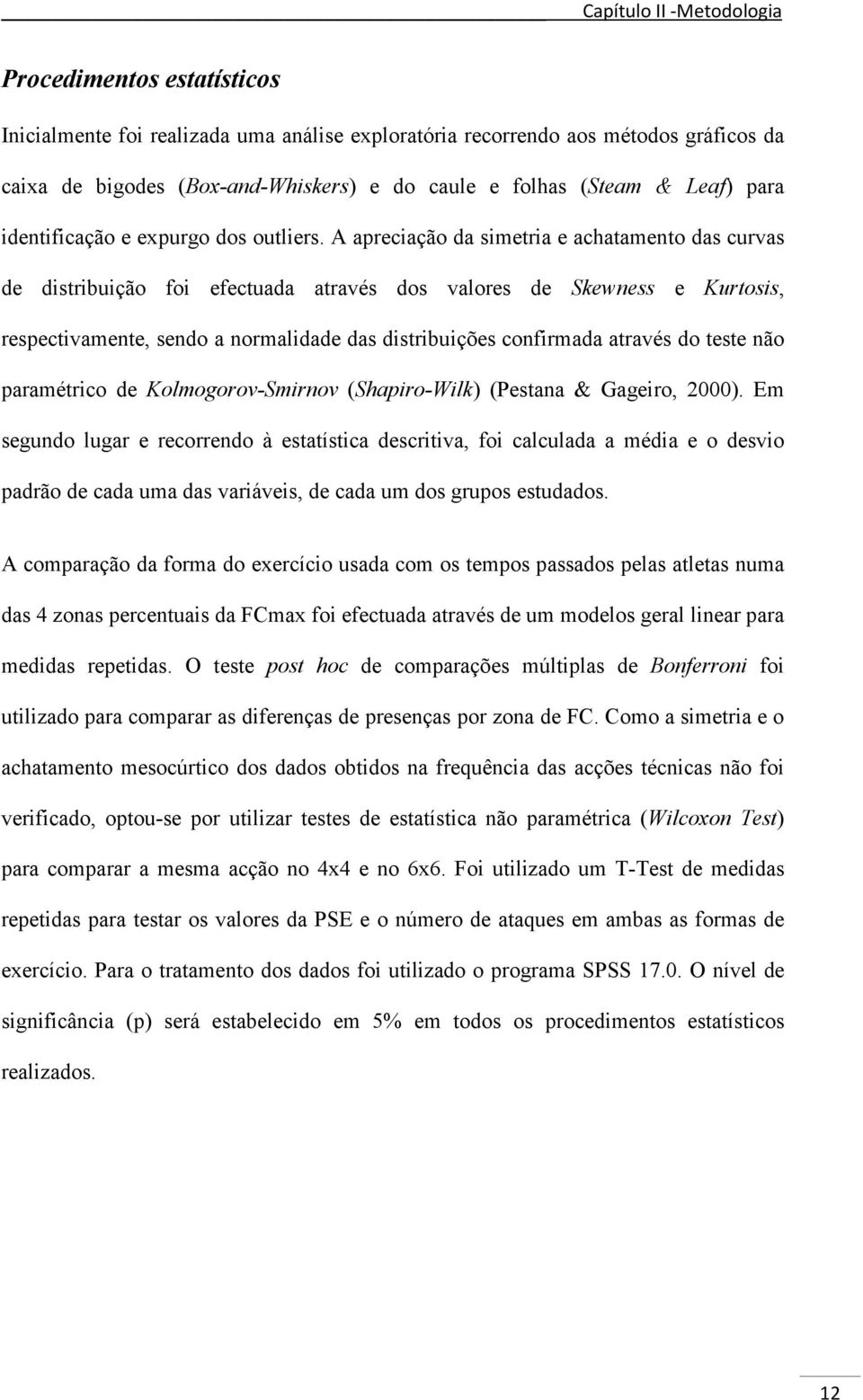 A apreciação da simetria e achatamento das curvas de distribuição foi efectuada através dos valores de Skewness e Kurtosis, respectivamente, sendo a normalidade das distribuições confirmada através