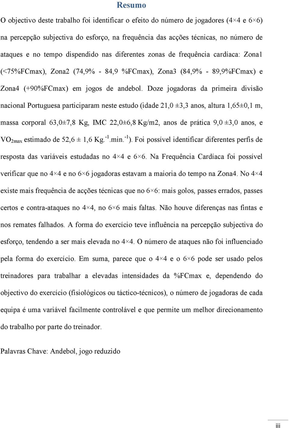 Doze jogadoras da primeira divisão nacional Portuguesa participaram neste estudo (idade 21,0 ±3,3 anos, altura 1,65±0,1 m, massa corporal 63,0±7,8 Kg, IMC 22,0±6,8 Kg/m2, anos de prática 9,0 ±3,0