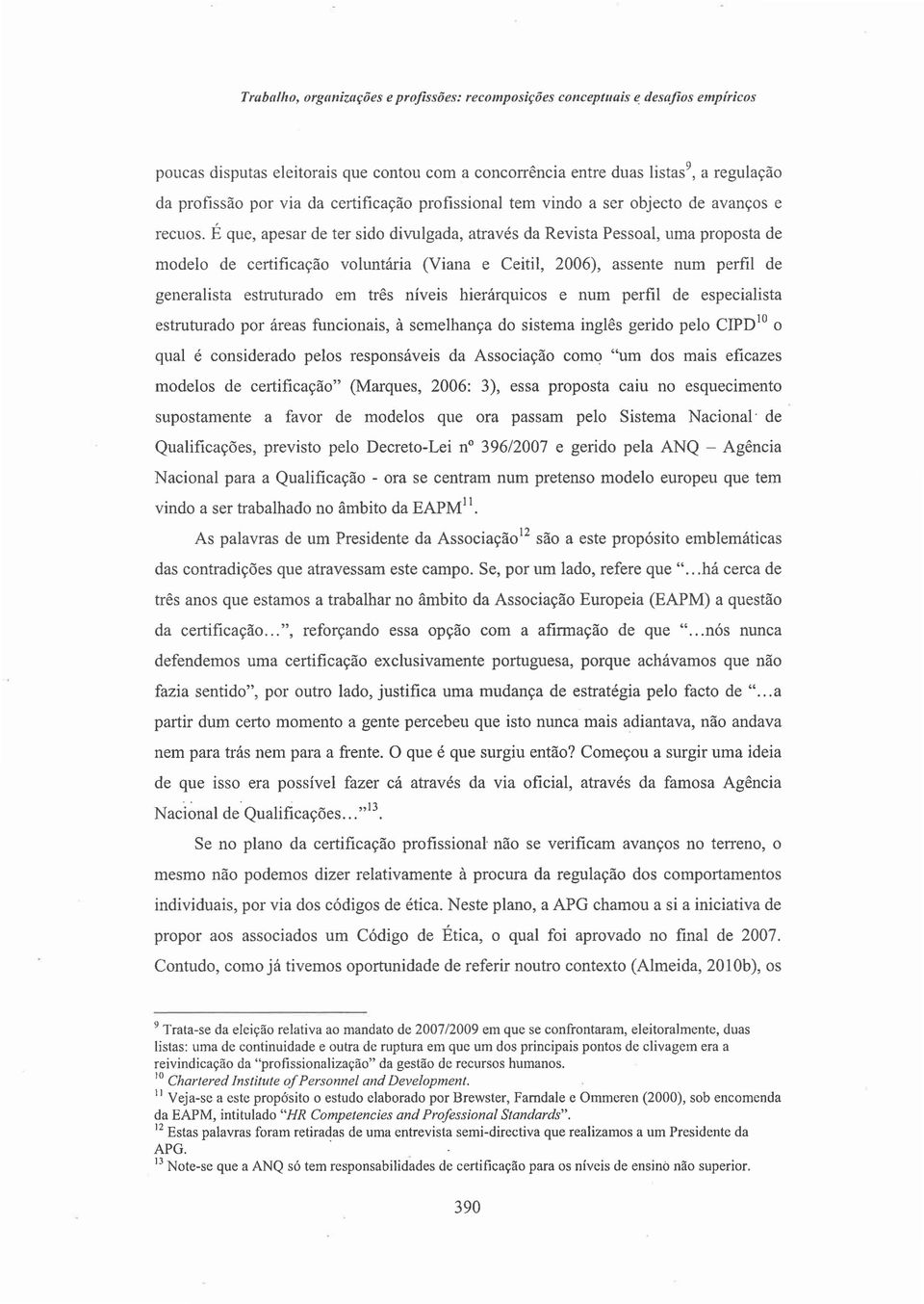 E que, apesar de ter sido divulgada, atraves da Revista Pessoal, uma proposta de modelo de certificacao voluntaria (Viana e Ceitil, 2006), assente num perfil de generalista estruturado em tres niveis