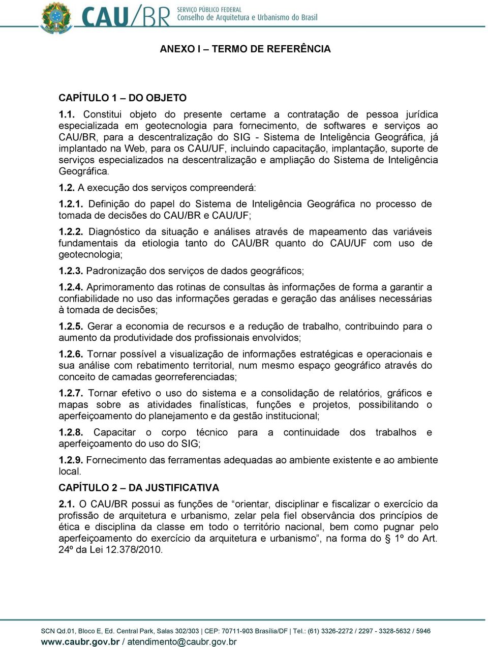 1. Constitui objeto do presente certame a contratação de pessoa jurídica especializada em geotecnologia para fornecimento, de softwares e serviços ao CAU/BR, para a descentralização do SIG - Sistema