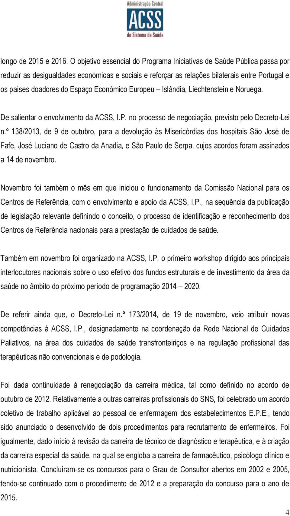 Económico Europeu Islândia, Liechtenstein e Noruega. De salientar o envolvimento da ACSS, I.P. no processo de negociação, previsto pelo Decreto-Lei n.