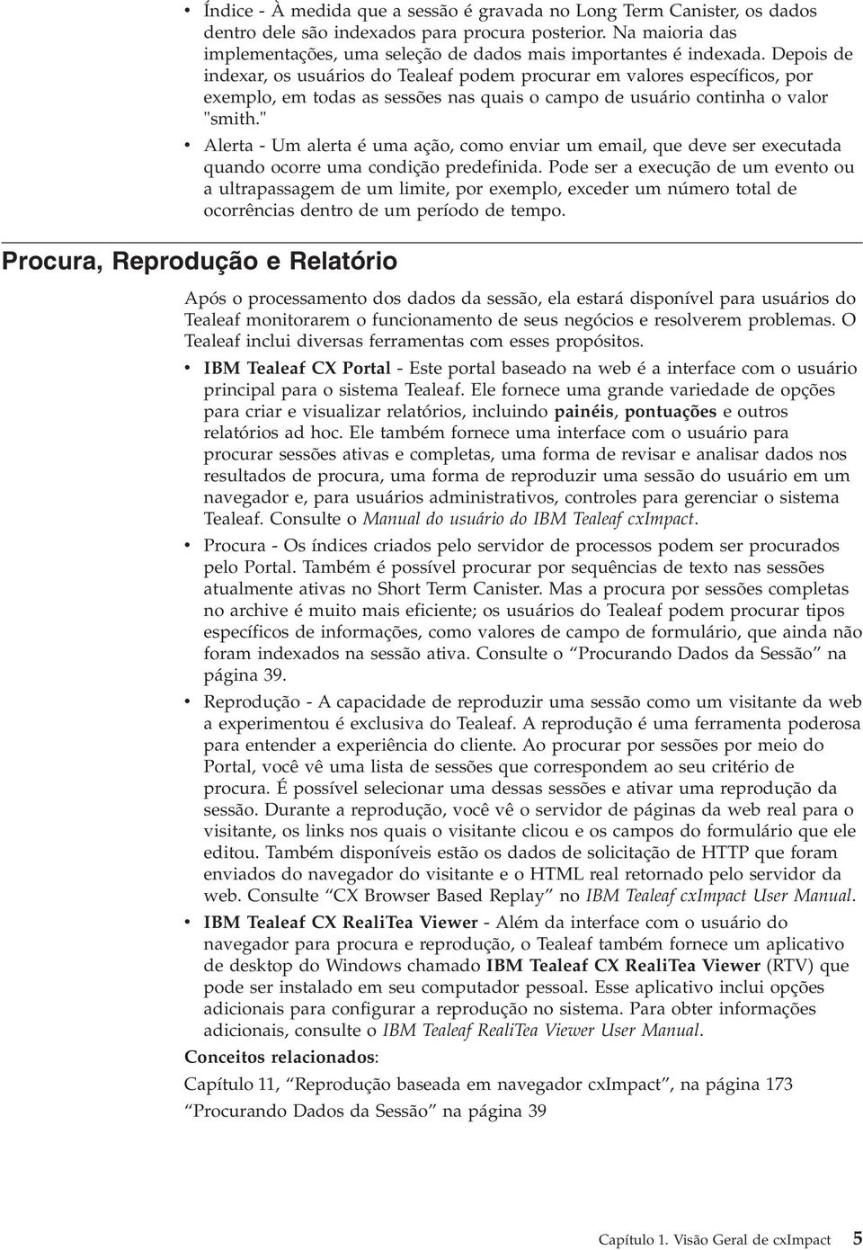 Depois de indexar, os usuários do Tealeaf podem procurar em alores específicos, por exemplo, em todas as sessões nas quais o campo de usuário continha o alor "smith.