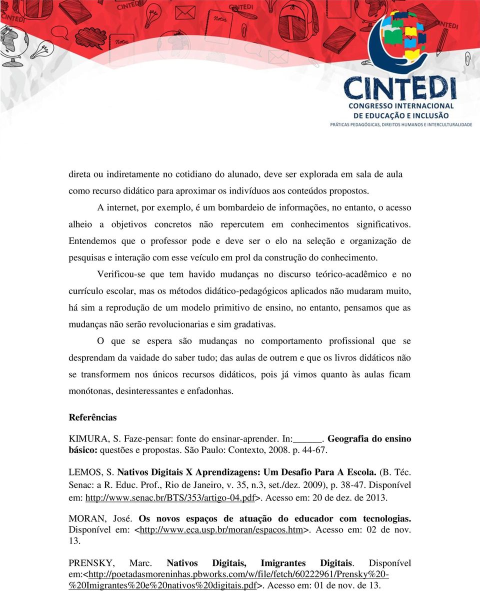 Entendemos que o professor pode e deve ser o elo na seleção e organização de pesquisas e interação com esse veículo em prol da construção do conhecimento.