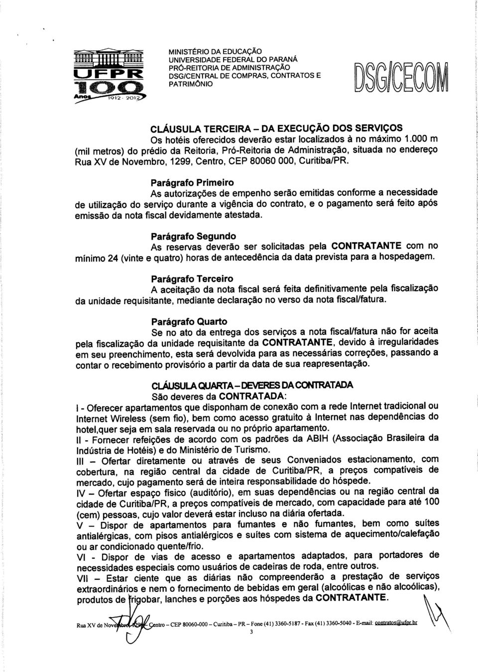 Parágrafo Primeiro As autorizações de empenho serão emitidas conforme a necessidade de utilização do serviço durante a vigência do contrato, e o pagamento será feito após emissão da nota fiscal