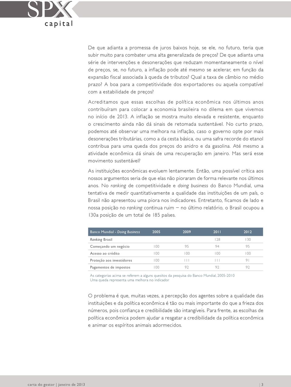 queda de tributos? Qual a taxa de câmbio no médio prazo? A boa para a competitividade dos exportadores ou aquela compatível com a estabilidade de preços?