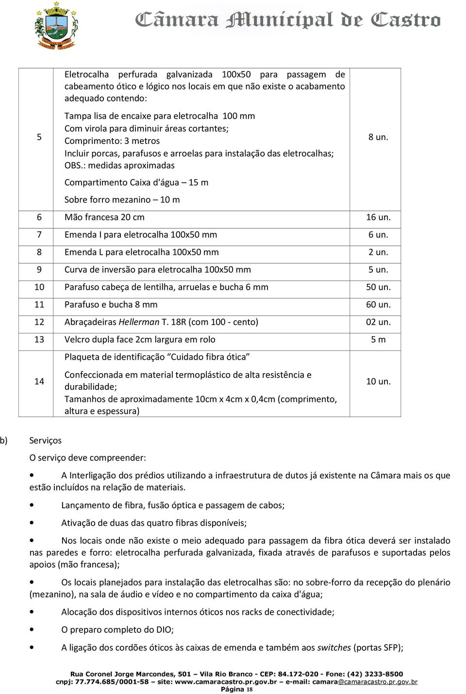 : medidas aproximadas Compartimento Caixa d'água 15 m Sobre forro mezanino 10 m 8 un. 6 Mão francesa 20 cm 16 un. 7 Emenda I para eletrocalha 100x50 mm 6 un.