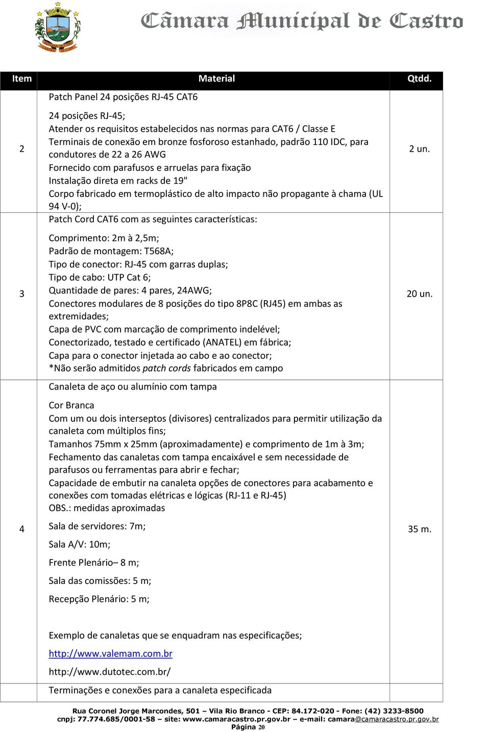 para condutores de 22 a 26 AWG Fornecido com parafusos e arruelas para fixação Instalação direta em racks de 19" Corpo fabricado em termoplástico de alto impacto não propagante à chama (UL 94 V-0);