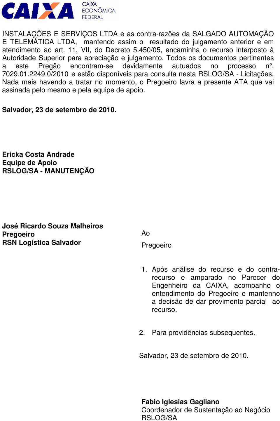 0/2010 e estão disponíveis para consulta nesta RSLOG/SA - Licitações. Nada mais havendo a tratar no momento, o Pregoeiro lavra a presente ATA que vai assinada pelo mesmo e pela equipe de apoio.