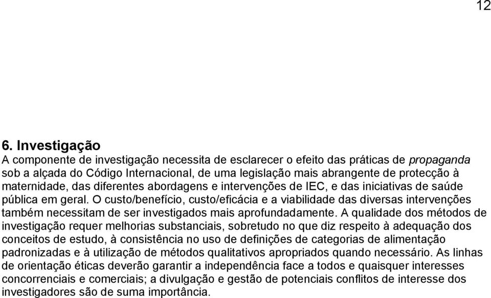 O custo/benefício, custo/eficácia e a viabilidade das diversas intervenções também necessitam de ser investigados mais aprofundadamente.