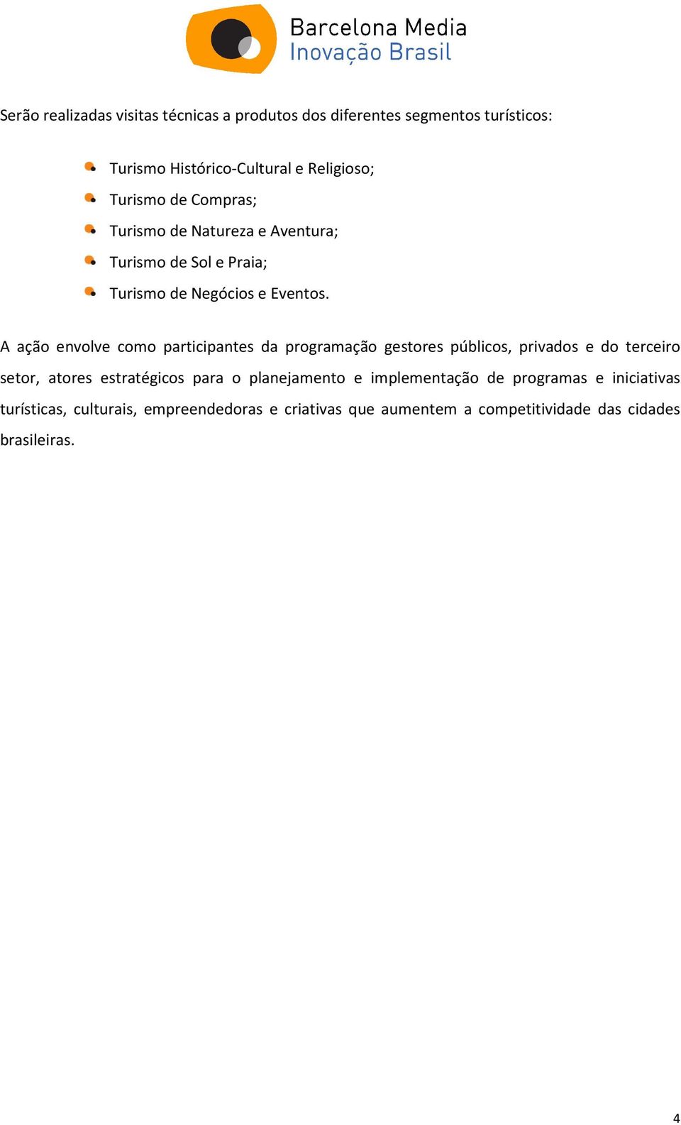 A ação envolve como participantes da programação gestores públicos, privados e do terceiro setor, atores estratégicos para o