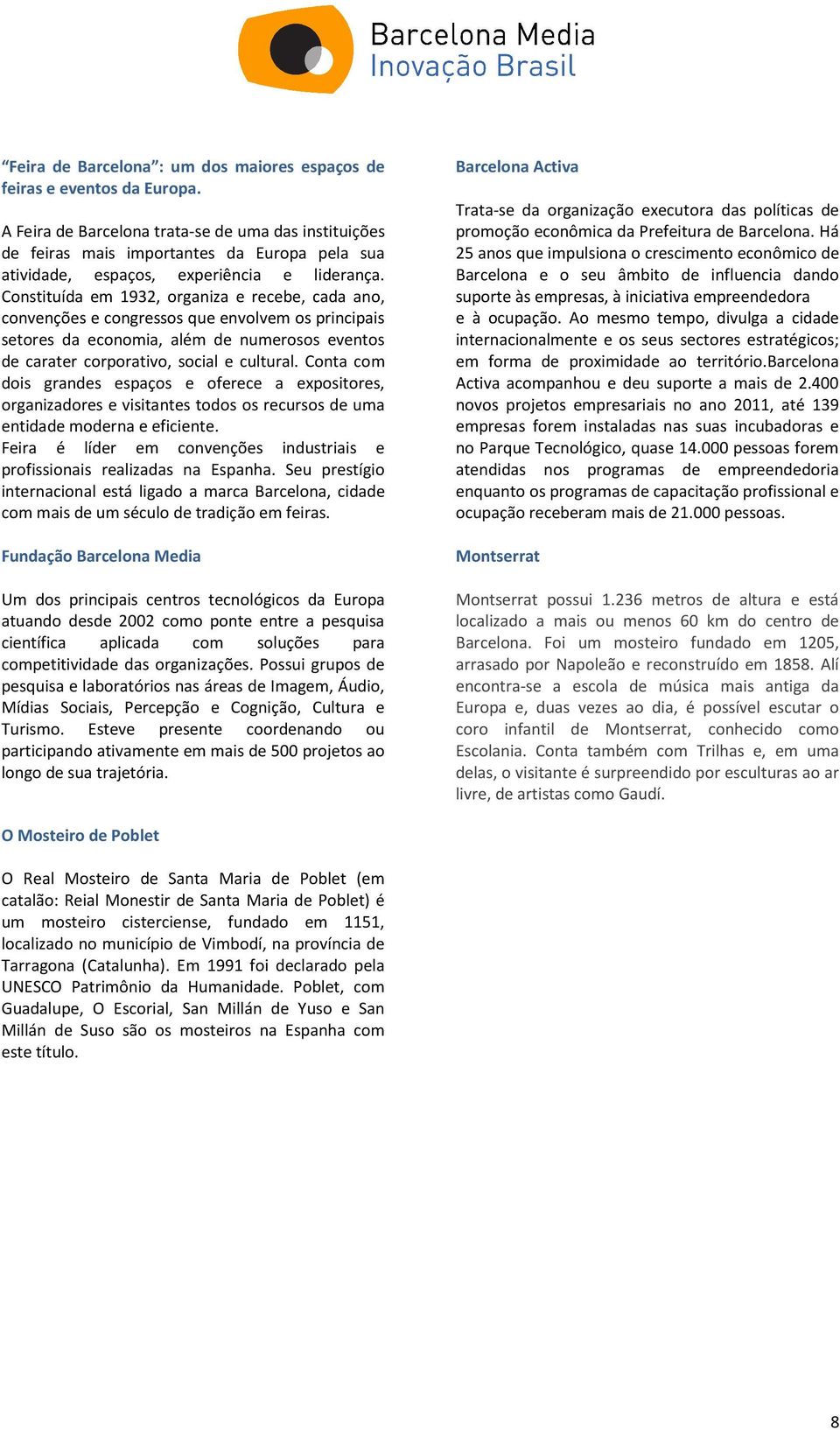 Constituída em 1932, organiza e recebe, cada ano, convenções e congressos que envolvem os principais setores da economia, além de numerosos eventos de carater corporativo, social e cultural.