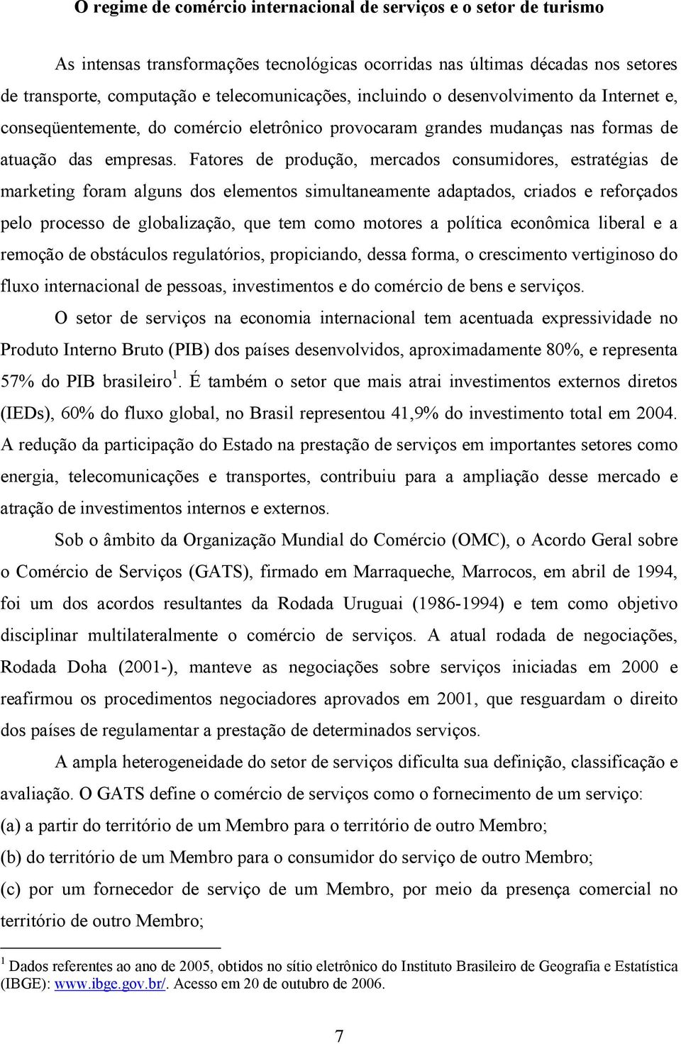 Fatores de produção, mercados consumidores, estratégias de marketing foram alguns dos elementos simultaneamente adaptados, criados e reforçados pelo processo de globalização, que tem como motores a