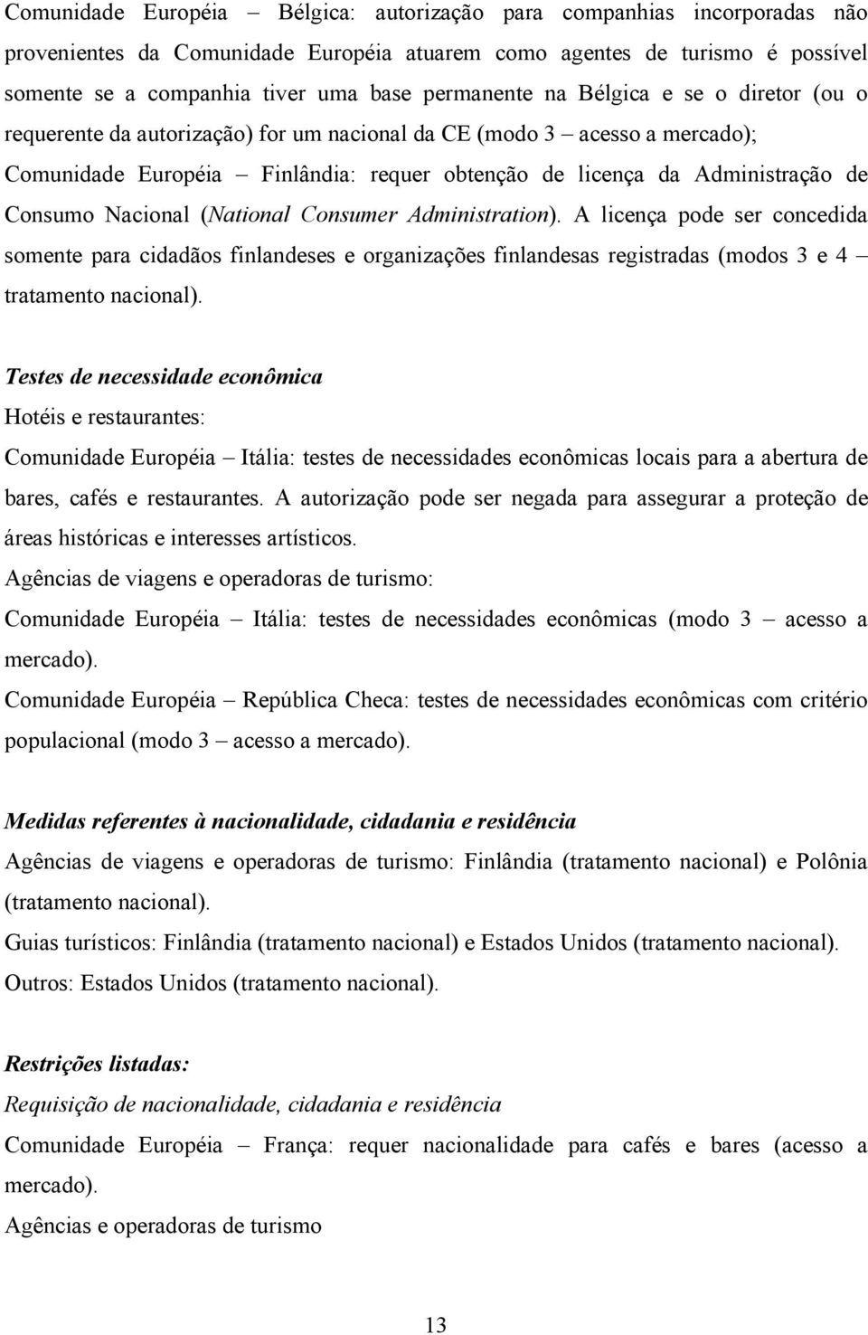 Consumo Nacional (National Consumer Administration). A licença pode ser concedida somente para cidadãos finlandeses e organizações finlandesas registradas (modos 3 e 4 tratamento nacional).