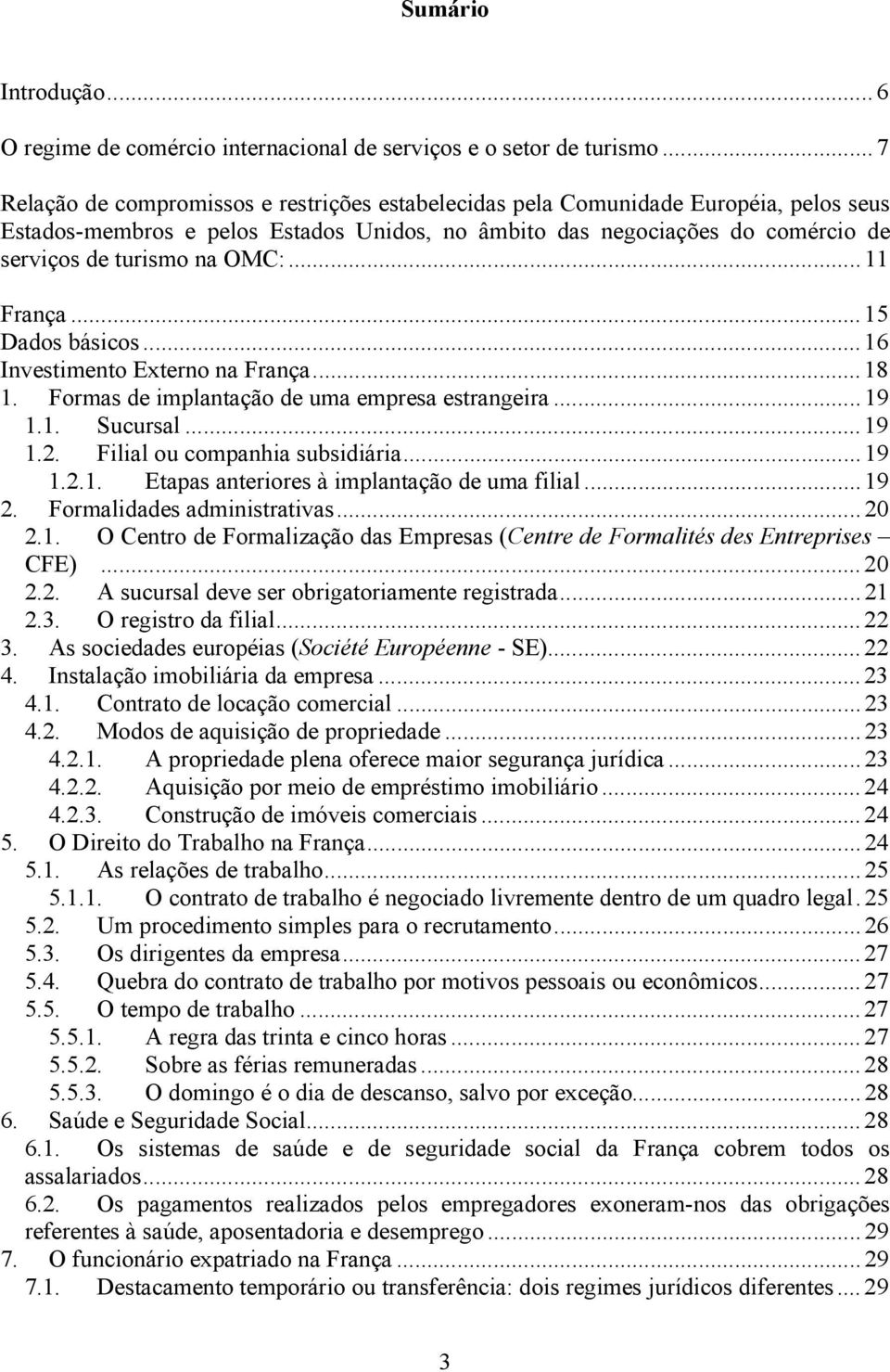 ..11 França...15 Dados básicos...16 Investimento Externo na França...18 1. Formas de implantação de uma empresa estrangeira...19 1.1. Sucursal...19 1.2. Filial ou companhia subsidiária...19 1.2.1. Etapas anteriores à implantação de uma filial.