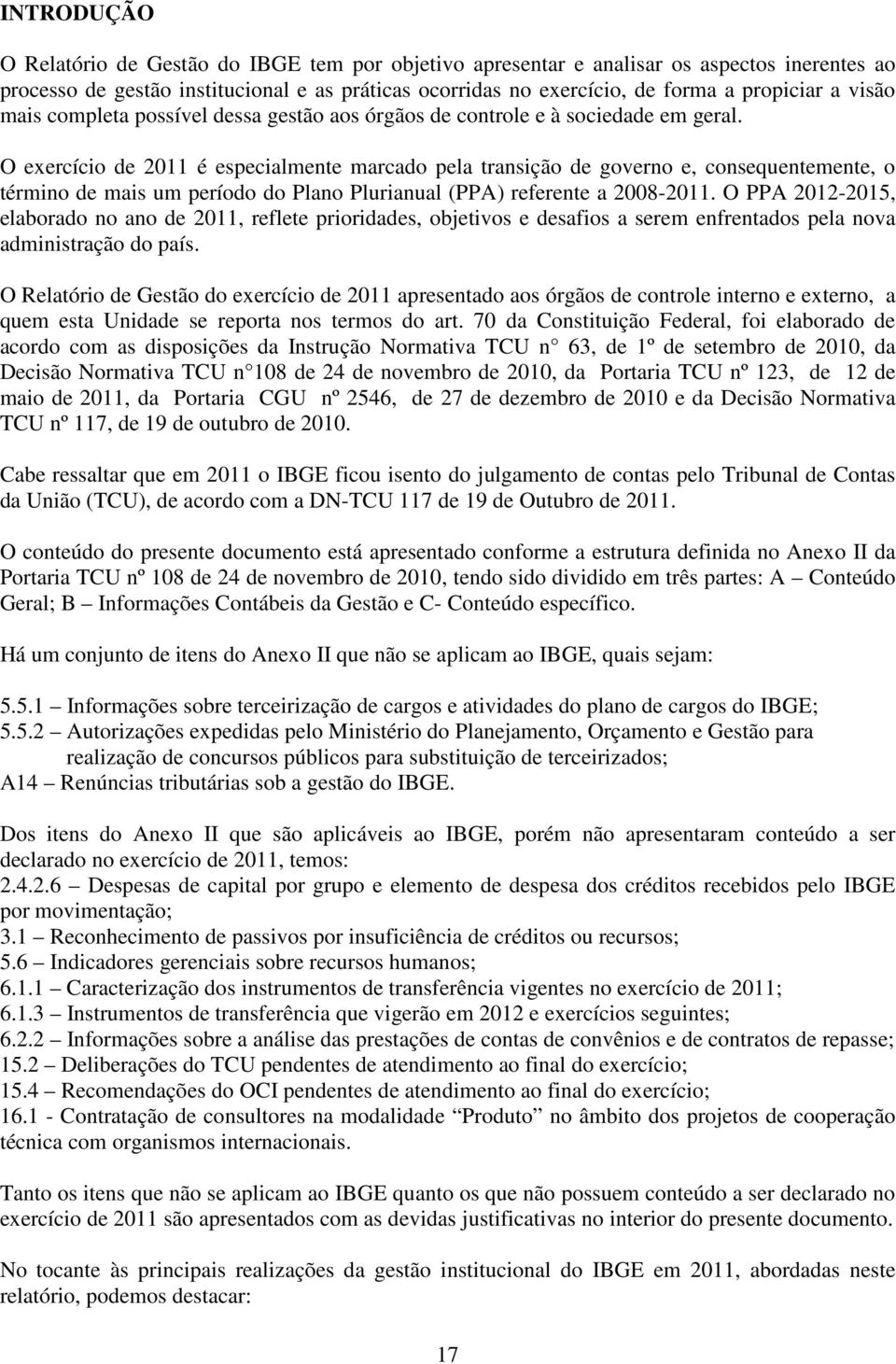 O exercício de 2011 é especialmente marcado pela transição de governo e, consequentemente, o término de mais um período do Plano Plurianual (PPA) referente a 2008-2011.