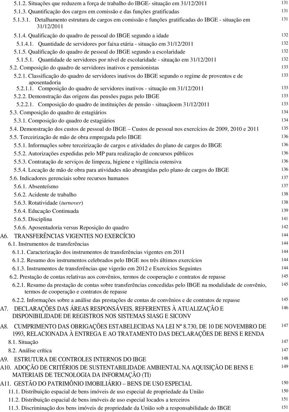 1.5.1. Quantidade de servidores por nível de escolaridade - situação em 31/12/2011 132 5.2. Composição do quadro de servidores inativos e pensionistas 133 5.2.1. Classificação do quadro de servidores inativos do IBGE segundo o regime de proventos e de 133 aposentadoria 5.