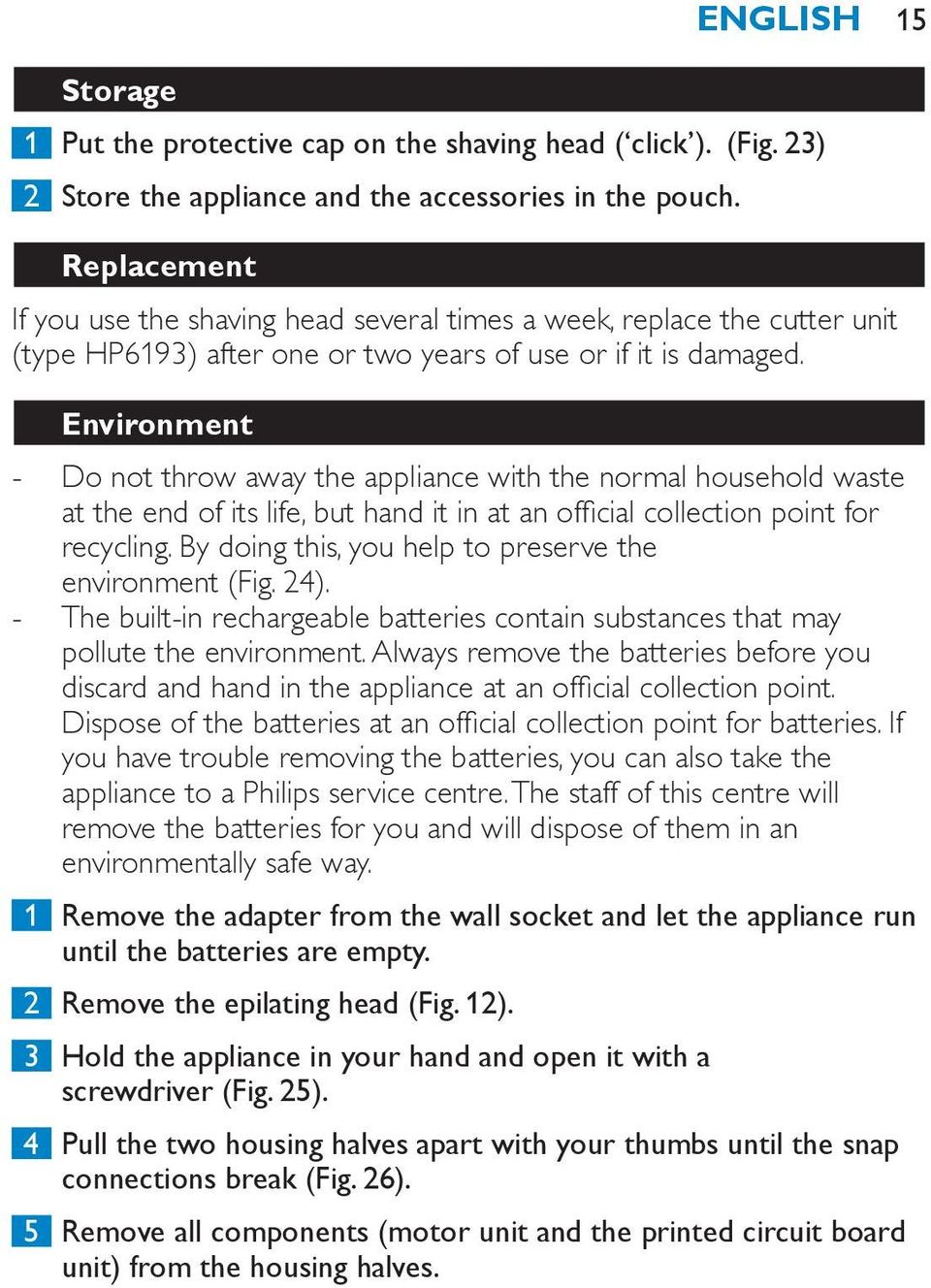 Environment Do not throw away the appliance with the normal household waste at the end of its life, but hand it in at an official collection point for recycling.