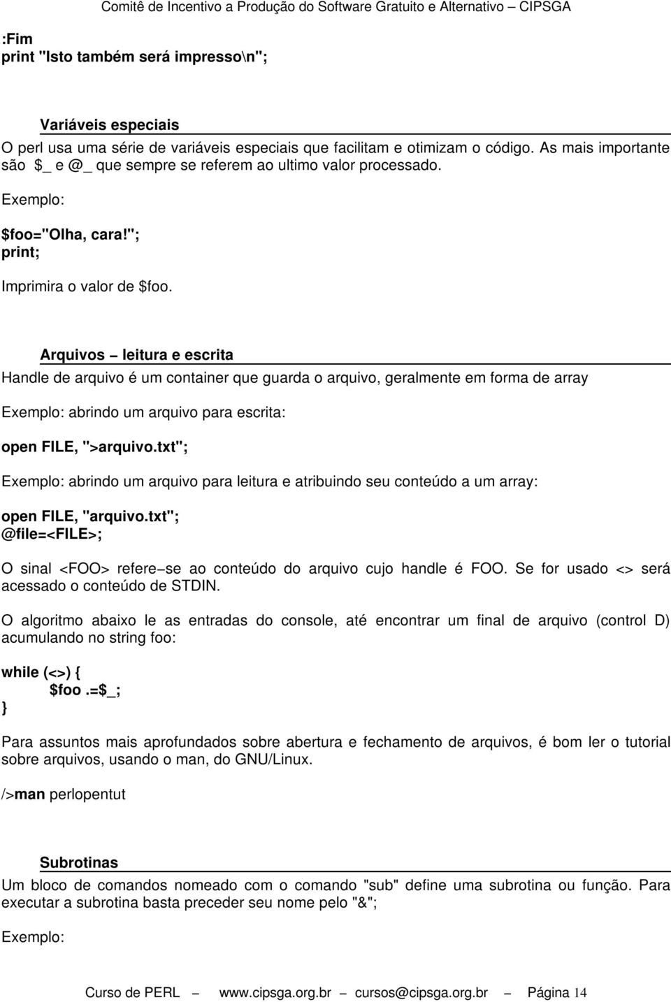 Arquivos leitura e escrita Handle de arquivo é um container que guarda o arquivo, geralmente em forma de array Exemplo: abrindo um arquivo para escrita: open FILE, ">arquivo.