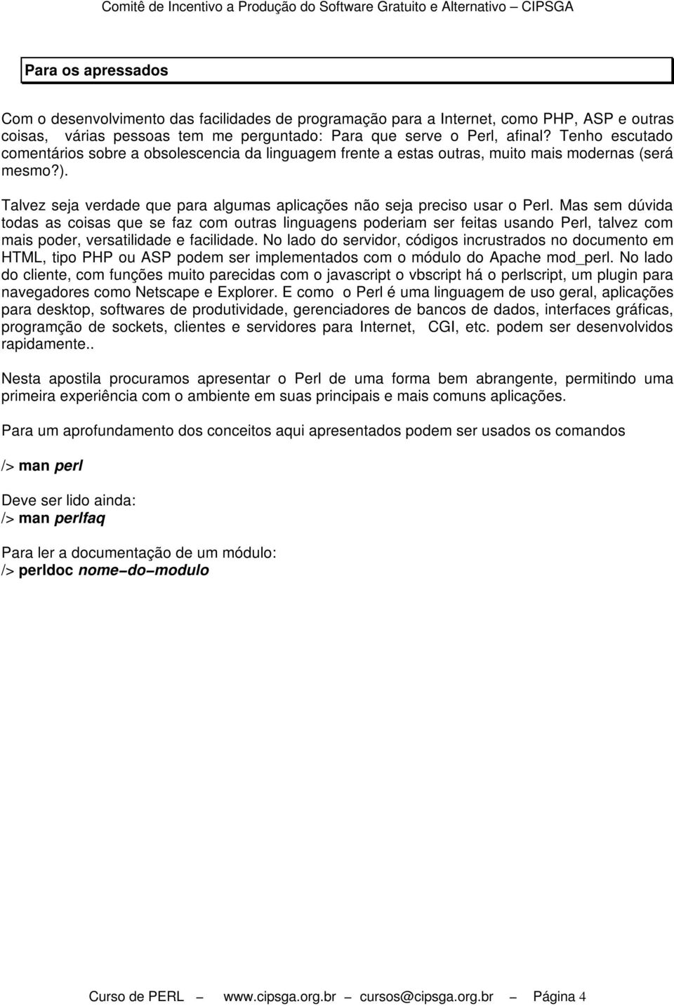 Mas sem dúvida todas as coisas que se faz com outras linguagens poderiam ser feitas usando Perl, talvez com mais poder, versatilidade e facilidade.