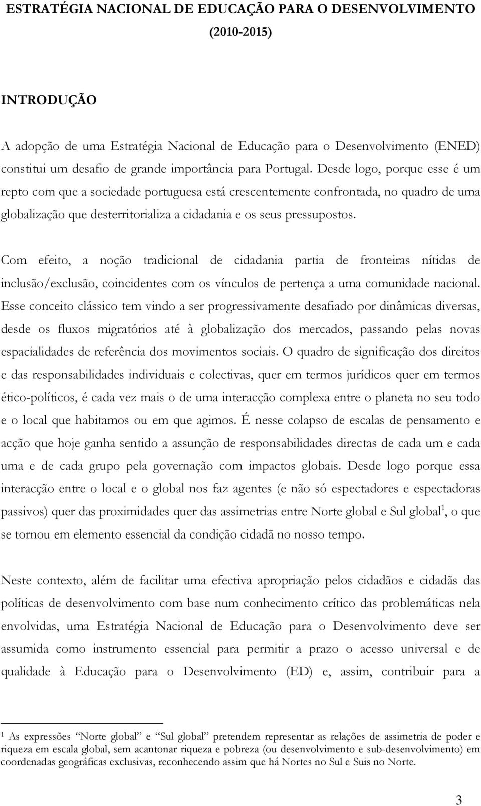 Desde logo, porque esse é um repto com que a sociedade portuguesa está crescentemente confrontada, no quadro de uma globalização que desterritorializa a cidadania e os seus pressupostos.