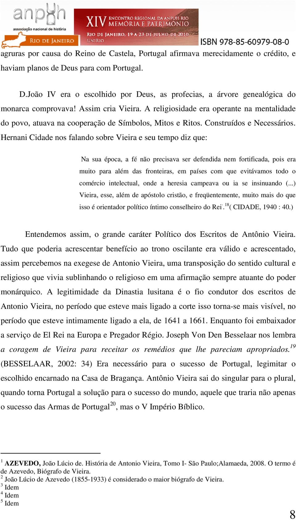 Hernani Cidade nos falando sobre Vieira e seu tempo diz que: Na sua época, a fé não precisava ser defendida nem fortificada, pois era muito para além das fronteiras, em países com que evitávamos todo