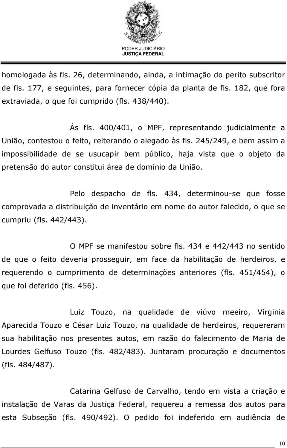 245/249, e bem assim a impossibilidade de se usucapir bem público, haja vista que o objeto da pretensão do autor constitui área de domínio da União. Pelo despacho de fls.