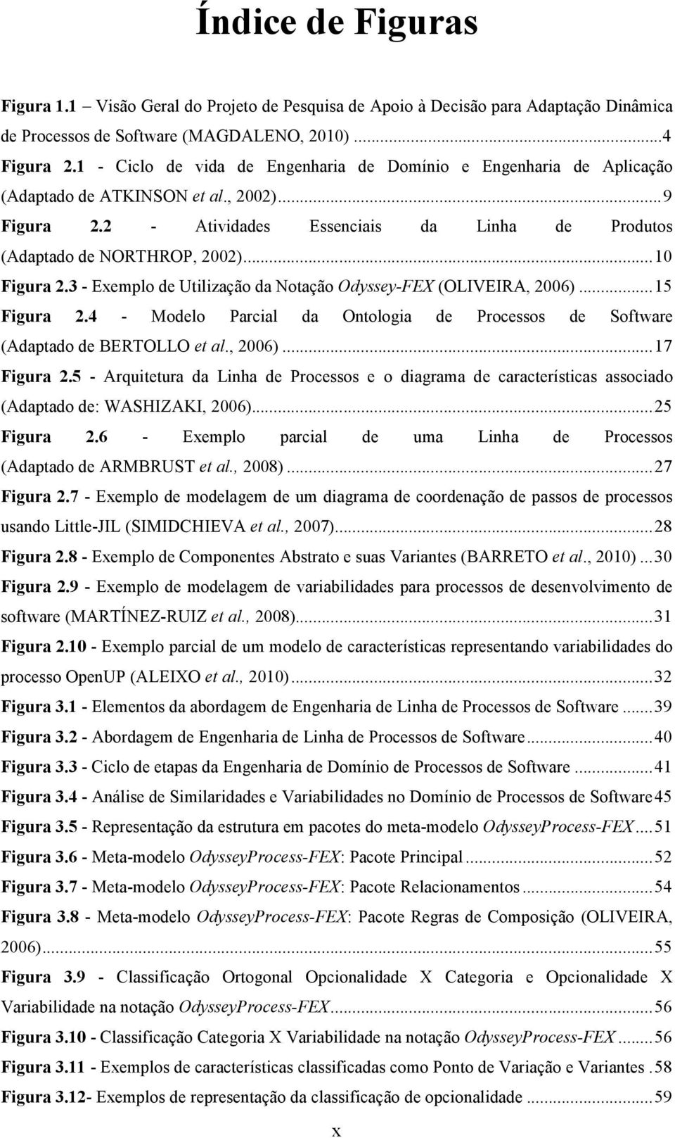 .. 10 Figura 2.3 - Exemplo de Utilização da Notação Odyssey-FEX (OLIVEIRA, 2006)... 15 Figura 2.4 - Modelo Parcial da Ontologia de Processos de Software (Adaptado de BERTOLLO et al., 2006)... 17 Figura 2.