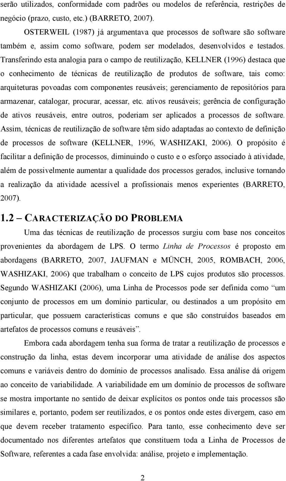 Transferindo esta analogia para o campo de reutilização, KELLNER (1996) destaca que o conhecimento de técnicas de reutilização de produtos de software, tais como: arquiteturas povoadas com