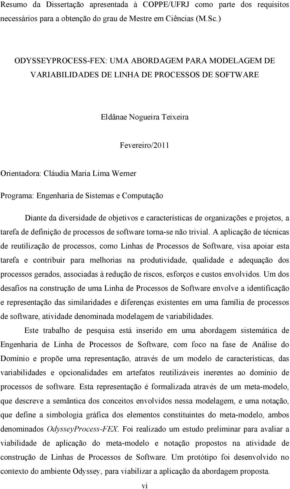 Engenharia de Sistemas e Computação Diante da diversidade de objetivos e características de organizações e projetos, a tarefa de definição de processos de software torna-se não trivial.