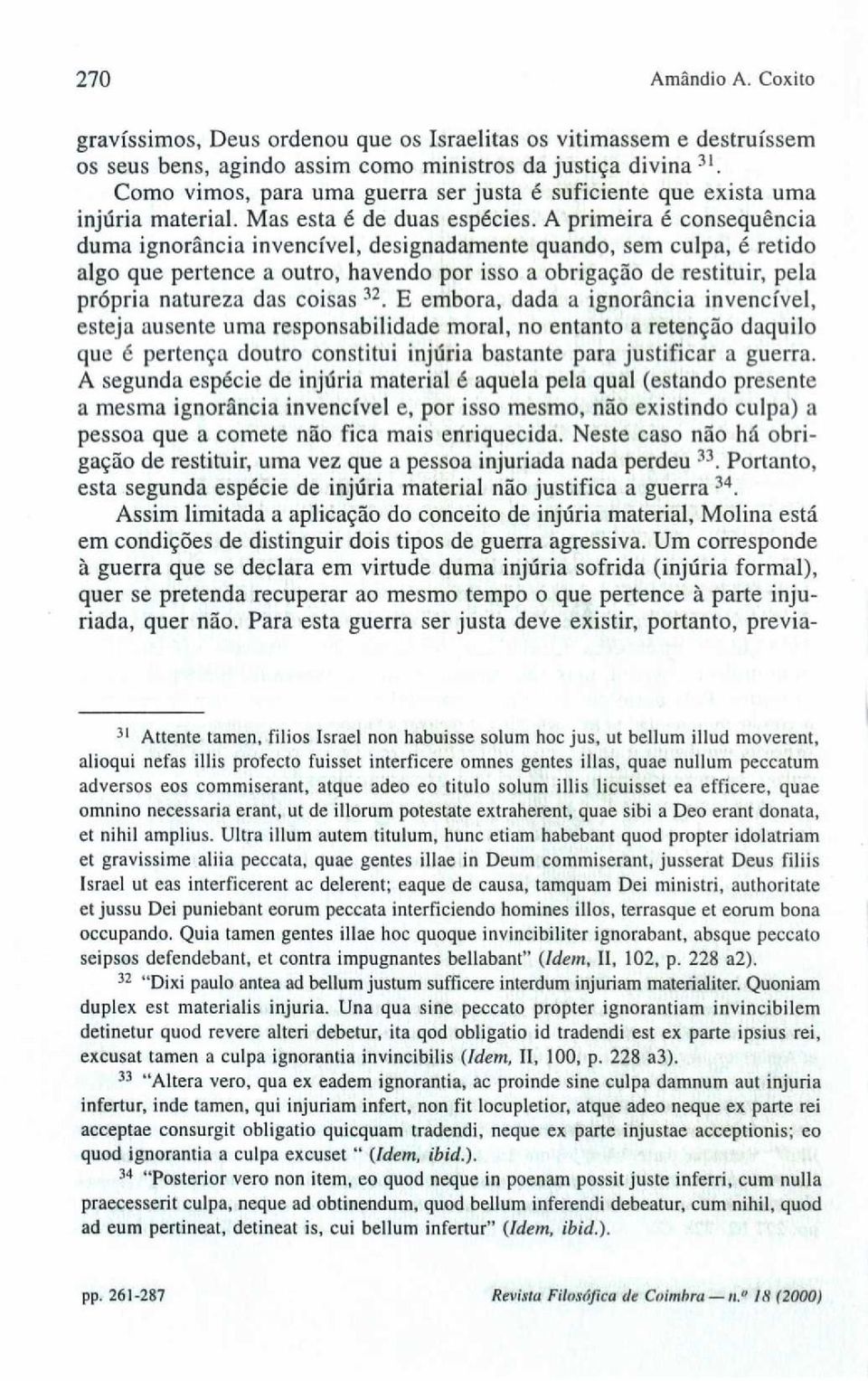 A primeira é consequência duma ignorância invencível, designadamente quando, sem culpa, é retido algo que pertence a outro, havendo por isso a obrigação de restituir, pela própria natureza das coisas