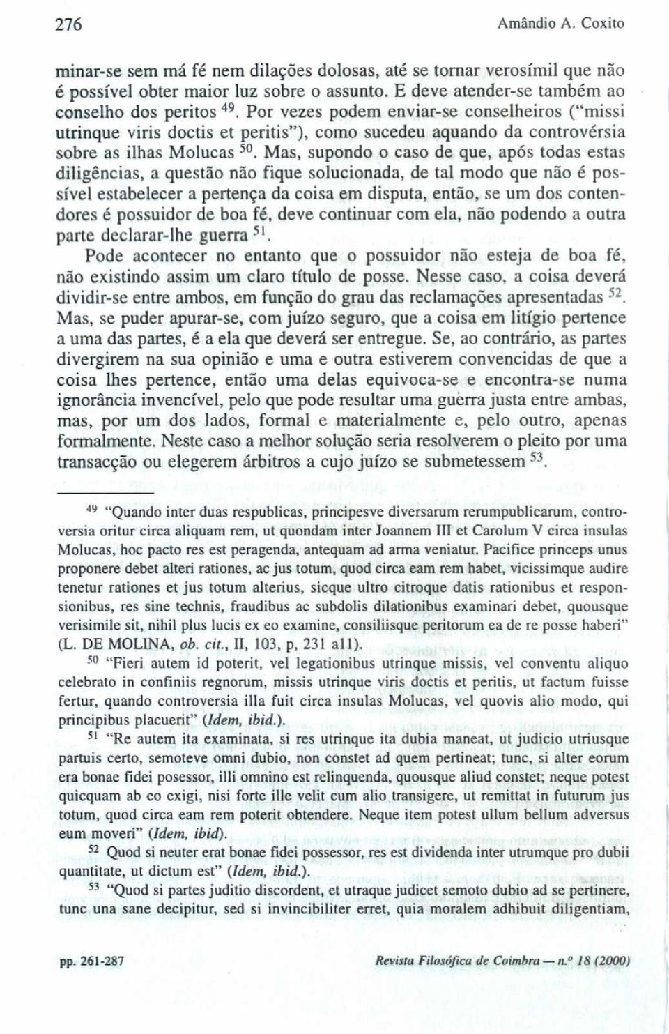 Mas, supondo o caso de que, após todas estas diligências, a questão não fique solucionada, de tal modo que não é possível estabelecer a pertença da coisa em disputa, então, se um dos contendores é