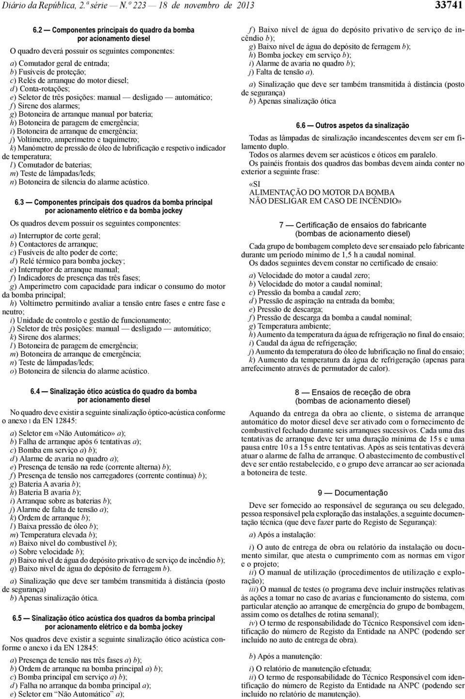 motor diesel; d ) Conta -rotações; e) Seletor de três posições: manual desligado automático; f ) Sirene dos alarmes; g) Botoneira de arranque manual por bateria; h) Botoneira de paragem de