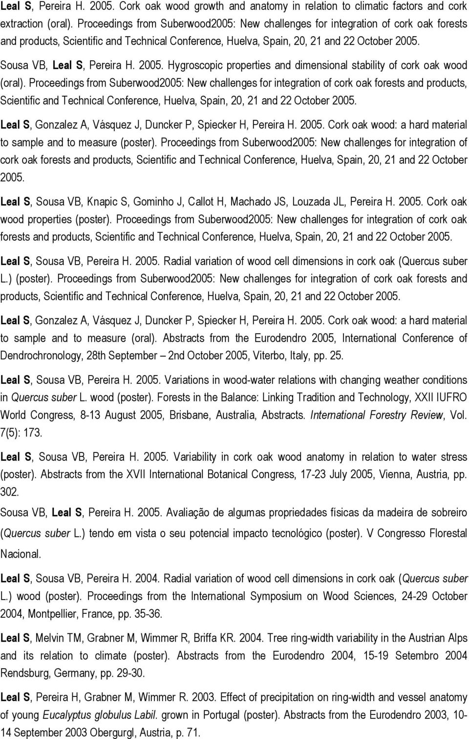 Sousa VB, Leal S, Pereira H. 2005. Hygroscopic properties and dimensional stability of cork oak wood (oral).  Leal S, Gonzalez A, Vásquez J, Duncker P, Spiecker H, Pereira H. 2005. Cork oak wood: a hard material to sample and to measure (poster).