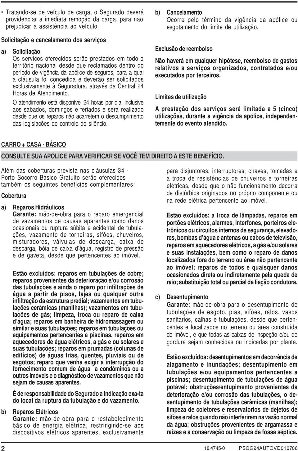 para a qual a cláusula foi concedida e deverão ser solicitados exclusivamente à Seguradora, através da Central 24 Horas de Atendimento.