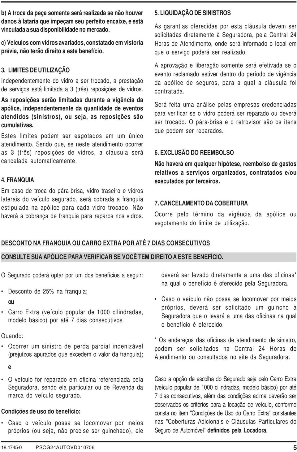 LIMITES DE UTILIZAÇÃO Independentemente do vidro a ser trocado, a prestação de serviços está limitada a 3 (três) reposições de vidros.