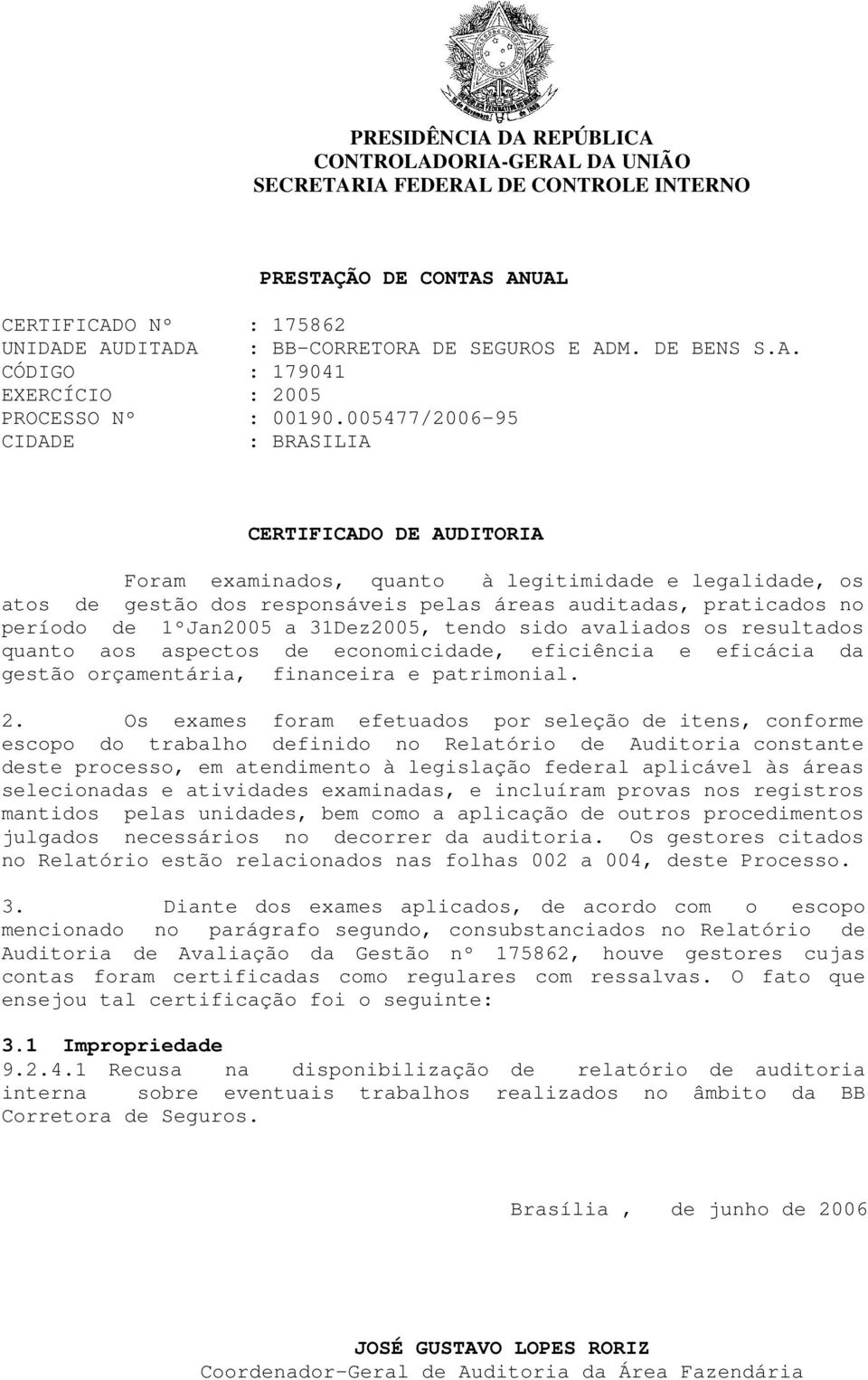 005477/2006-95 CIDADE : BRASILIA CERTIFICADO DE AUDITORIA Foram examinados, quanto à legitimidade e legalidade, os atos de gestão dos responsáveis pelas áreas auditadas, praticados no período de