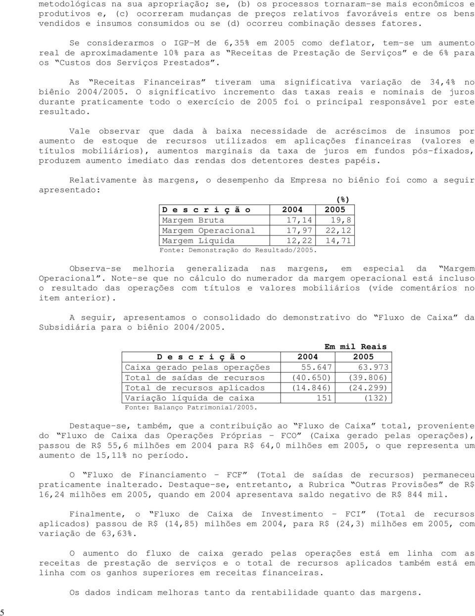 Se considerarmos o IGP-M de 6,35% em 2005 como deflator, tem-se um aumento real de aproximadamente 10% para as Receitas de Prestação de Serviços e de 6% para os Custos dos Serviços Prestados.