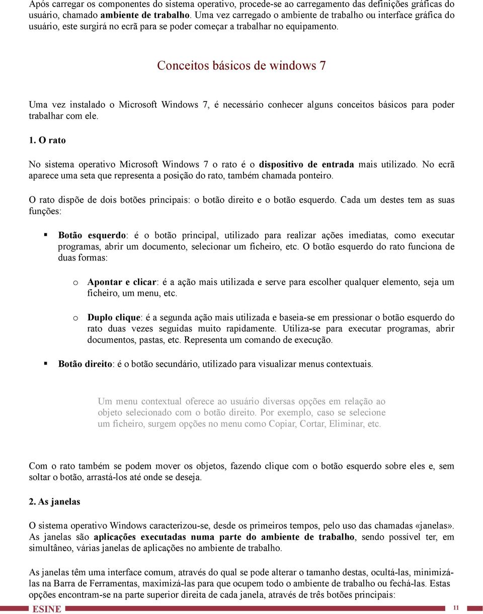 Conceitos básicos de windows 7 Uma vez instalado o Microsoft Windows 7, é necessário conhecer alguns conceitos básicos para poder trabalhar com ele. 1.